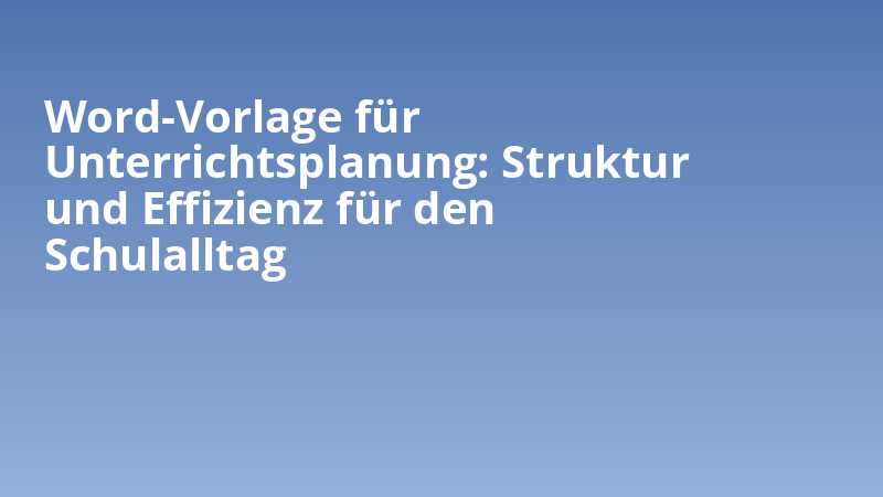 Word-Vorlage für Unterrichtsplanung: Struktur und Effizienz für den Schulalltag