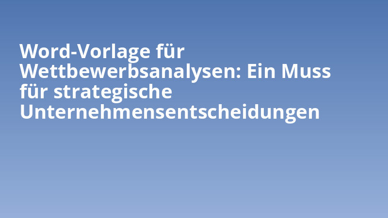 Word-Vorlage für Wettbewerbsanalysen: Ein Muss für strategische Unternehmensentscheidungen