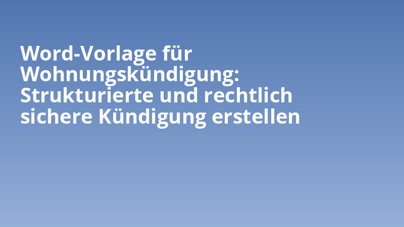 Word-Vorlage für Wohnungskündigung: Strukturierte und rechtlich sichere Kündigung erstellen