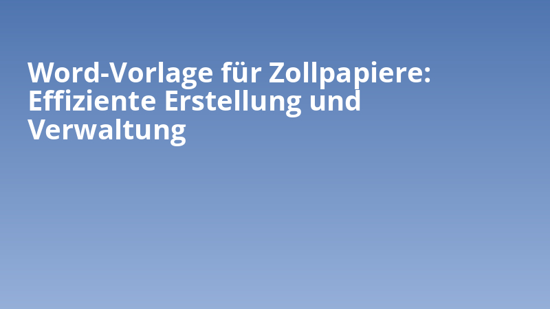 Word-Vorlage für Zollpapiere: Effiziente Erstellung und Verwaltung