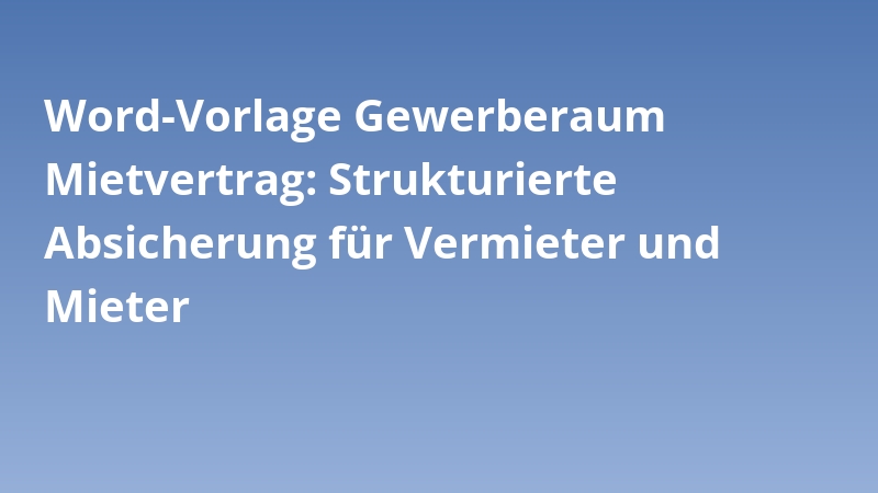 Word-Vorlage Gewerberaum Mietvertrag: Strukturierte Absicherung für Vermieter und Mieter