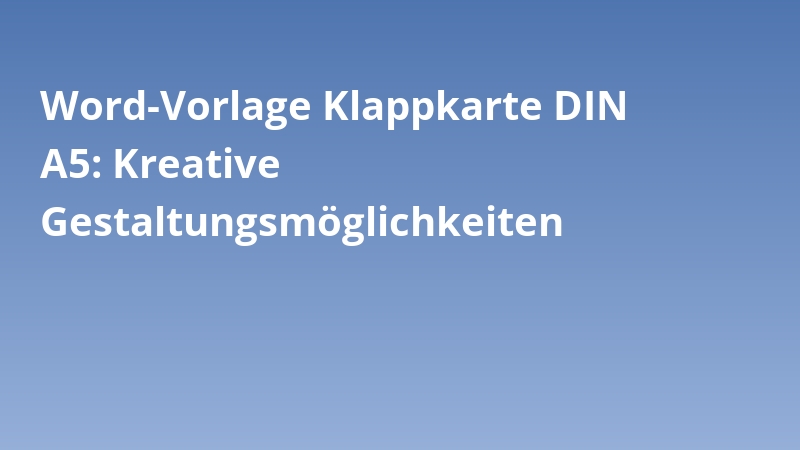 Word-Vorlage Klappkarte DIN A5: Kreative Gestaltungsmöglichkeiten