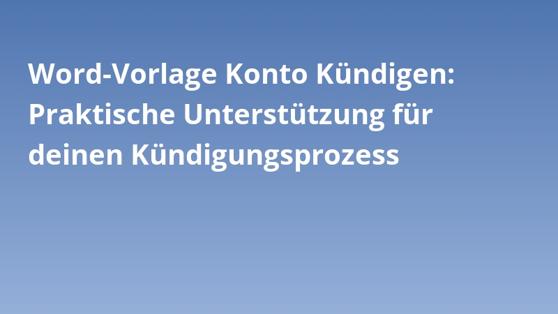 Word-Vorlage Konto Kündigen: Praktische Unterstützung für deinen Kündigungsprozess