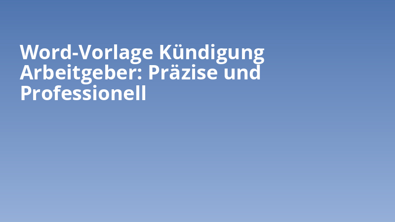 Word-Vorlage Kündigung Arbeitgeber: Präzise und Professionell