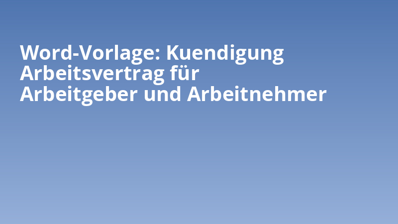 Word-Vorlage: Kuendigung Arbeitsvertrag für Arbeitgeber und Arbeitnehmer