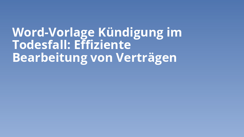 Word-Vorlage Kündigung im Todesfall: Effiziente Bearbeitung von Verträgen
