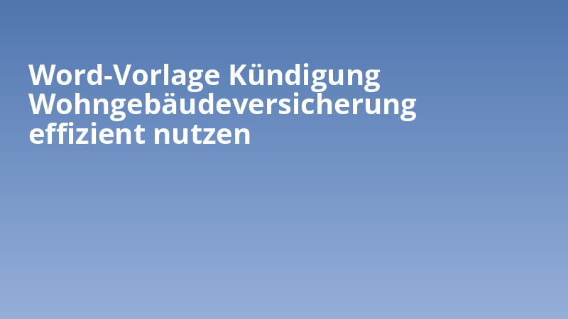 Word-Vorlage Kündigung Wohngebäudeversicherung effizient nutzen