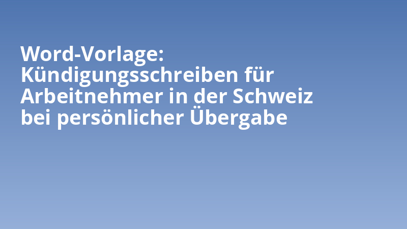 Word-Vorlage: Kündigungsschreiben für Arbeitnehmer in der Schweiz bei persönlicher Übergabe