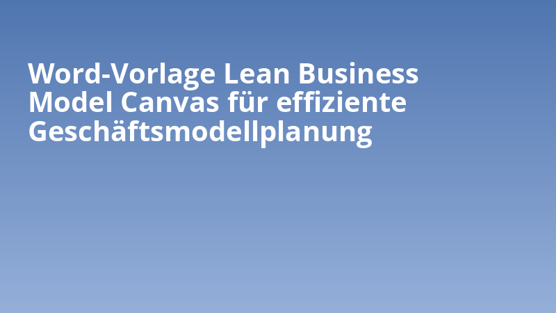 Word-Vorlage Lean Business Model Canvas für effiziente Geschäftsmodellplanung