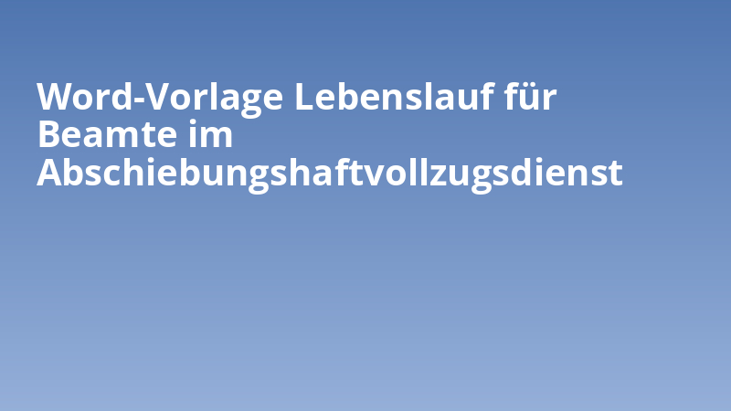 Word-Vorlage Lebenslauf für Beamte im Abschiebungshaftvollzugsdienst