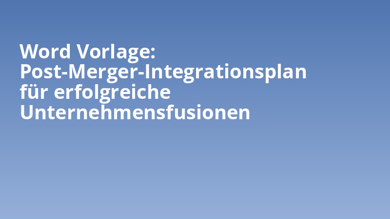 Word Vorlage: Post-Merger-Integrationsplan für erfolgreiche Unternehmensfusionen