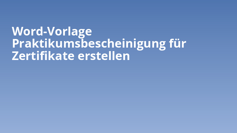 Word-Vorlage Praktikumsbescheinigung für Zertifikate erstellen