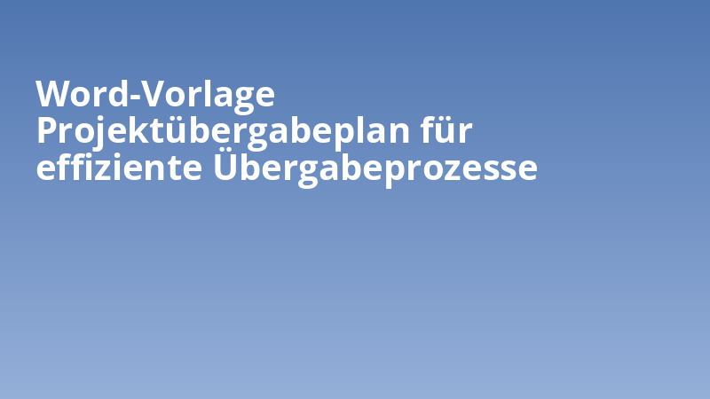 Word-Vorlage Projektübergabeplan für effiziente Übergabeprozesse