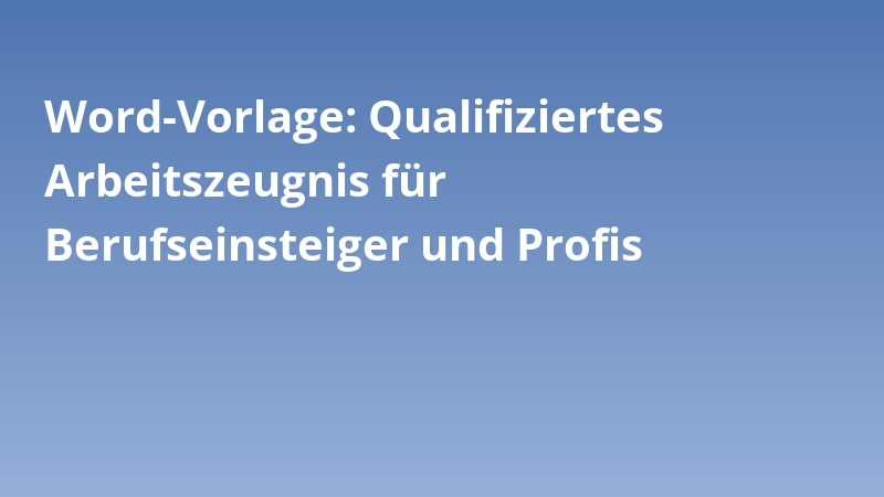 Word-Vorlage: Qualifiziertes Arbeitszeugnis für Berufseinsteiger und Profis