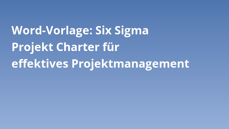 Word-Vorlage: Six Sigma Projekt Charter für effektives Projektmanagement