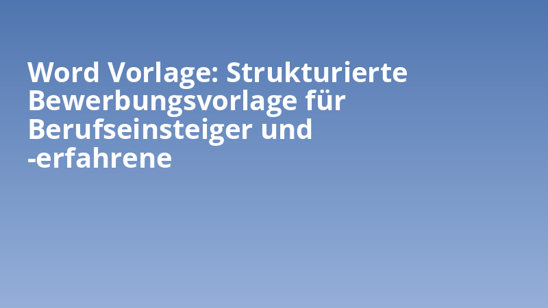 Word Vorlage: Strukturierte Bewerbungsvorlage für Berufseinsteiger und -erfahrene