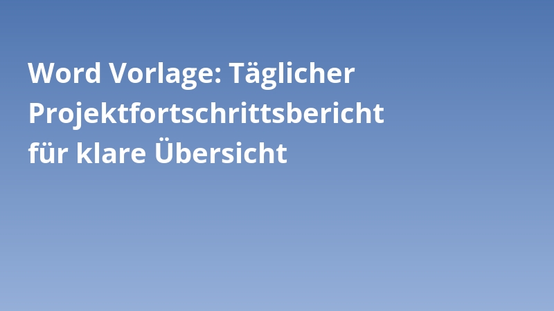 Word Vorlage: Täglicher Projektfortschrittsbericht für klare Übersicht