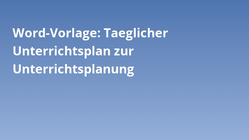 Word-Vorlage: Taeglicher Unterrichtsplan zur Unterrichtsplanung