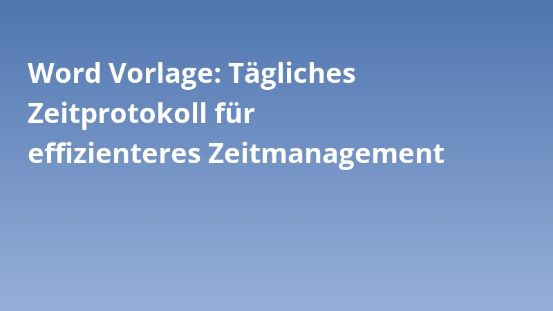 Word Vorlage: Tägliches Zeitprotokoll für effizienteres Zeitmanagement