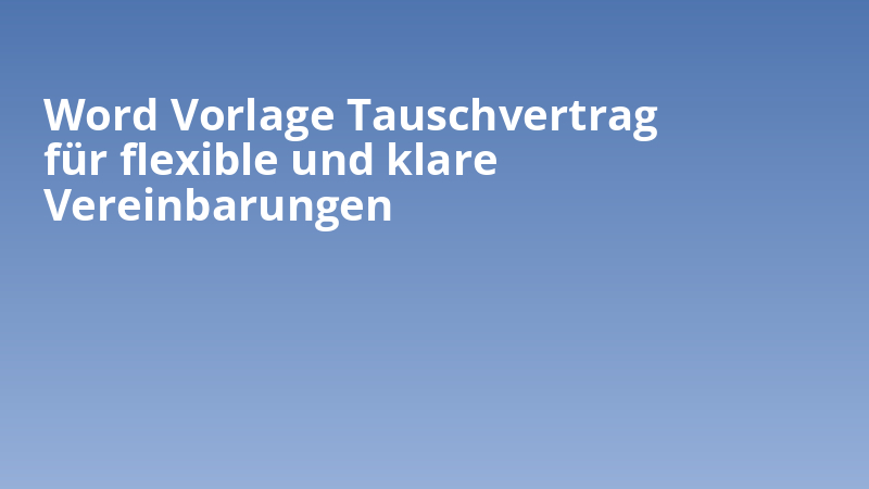 Word Vorlage Tauschvertrag für flexible und klare Vereinbarungen