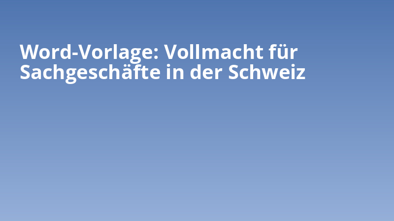 Word-Vorlage: Vollmacht für Sachgeschäfte in der Schweiz