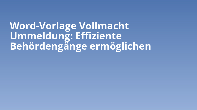 Word-Vorlage Vollmacht Ummeldung: Effiziente Behördengänge ermöglichen
