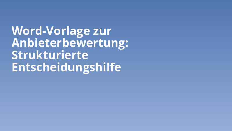 Word-Vorlage zur Anbieterbewertung: Strukturierte Entscheidungshilfe