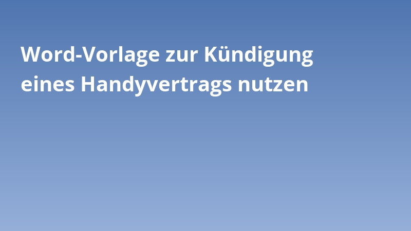 Word-Vorlage zur Kündigung eines Handyvertrags nutzen